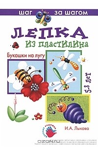 И. А. Лыкова - Лепка из пластилина. Букашки на лугу. 5-8 лет