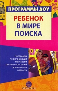  - Ребенок в мире поиска. Программа по организации поисковой деятельности детей дошкольного возраста