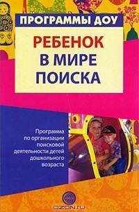  - Ребенок в мире поиска. Программа по организации поисковой деятельности детей дошкольного возраста