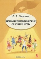 С. А. Черняева - Психотерапевтические сказки и игры