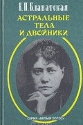 Е. П. Блаватская - Астральные тела и двойники