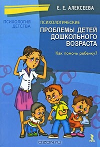 Елена Алексеева - Психологические проблемы детей дошкольного возраста. Как помочь ребенку?