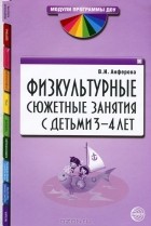 В. И. Анферова - Физкультурные сюжетные занятия с детьми 3-4 лет