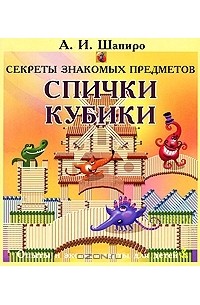 Анатолий Шапиро - Секреты знакомых предметов. Спички. Кубики