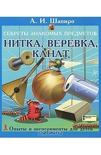 Анатолий Шапиро - Секреты знакомых предметов. Нитка, веревка, канат