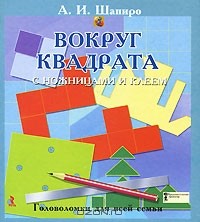 Анатолий Шапиро - Вокруг квадрата с ножницами и клеем