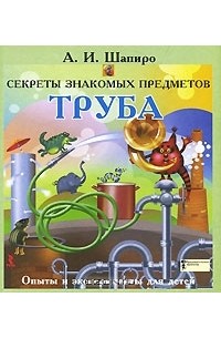 Анатолий Шапиро - Секреты знакомых предметов. Труба
