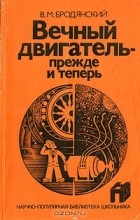 В. М. Бродянский - Вечный двигатель - прежде и теперь