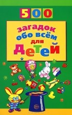 А. Т. Волобуев - 500 загадок обо всем для детей