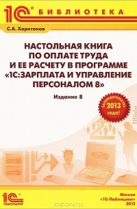 С. А. Харитонов - Настольная книга по оплате труда и ее расчету в программе "1С:Зарплата и управление  персоналом 8"