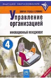  - Рабочая тетрадь к учебнику `Управление организацией`. Раздел 4. Инновационный менеджмент