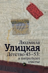 Людмила Улицкая - Детство 45-53. А завтра будет счастье