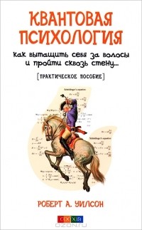 Роберт А. Уилсон - Квантовая психология. Как вытащить себя за волосы и пройти сквозь стену