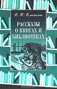 В. Н. Романенко - Рассказы о книгах и библиотеках