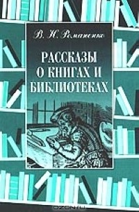 В. Н. Романенко - Рассказы о книгах и библиотеках