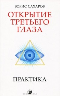 Борис Сахаров - Открытие третьего глаза. Практика