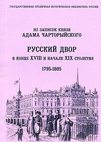 Адам Чарторыйский - Русский двор в конце XVIII и начале XIX столетия. Из записок князя Адама Чарторыйского. 1795-1805