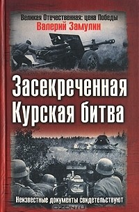 Засекреченная Курская битва. Неизвестные документы свидетельствуют