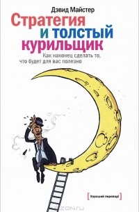 Дэвид Майстер - Стратегия и толстый курильщик. Как наконец сделать то, что будет для вас полезно