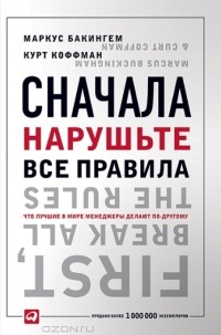 Маркус Бакингем, Курт Коффман - Сначала нарушьте все правила. Что лучшие в мире менеджеры делают по-другому