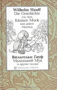 Вильгельм Гауф - Die Geschichte von dem Kleinen Muck und andere Marchen / Маленький Мук и другие сказки (сборник)