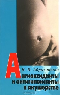 В. В. Абрамченко - Антиоксиданты и антигипоксанты в акушерстве