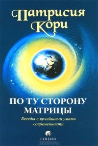 Патрисия Кори - По ту сторону матрицы. Беседы с ярчайшими умами современности