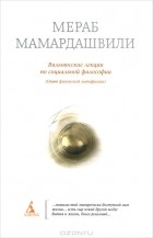 Мераб Мамардашвили - Вильнюсские лекции по социальной философии. Опыт физической метафизики