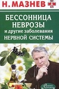 Николай Мазнев - Бессонница, неврозы и другие заболевания нервной системы