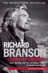 Richard Branson - Losing My Virginity: How I Survived, Had Fun, and Made a Fortune Doing Business My Way