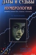 Даты и судьбы. Нумерология. Цифры, характер, судьба, человек. Тайна дня рождения