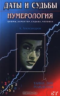 Александр Александров - Даты и судьбы. Нумерология. Цифры, характер, судьба, человек. Тайна дня рождения