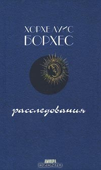 Хорхе Луис Борхес - Избранные сочинения в двух томах. Том 2. Расследования (сборник)