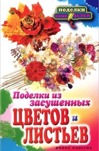 Т. Ф. Плотникова - Поделки из засушенных цветов и листьев
