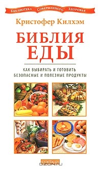 Кристофер С. Килхэм - Библия еды. Как выбирать и готовить безопасные и полезные продукты
