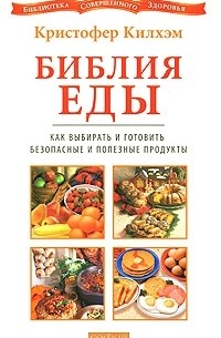 Кристофер С. Килхэм - Библия еды. Как выбирать и готовить безопасные и полезные продукты