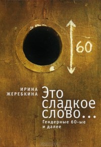 Ирина Жеребкина - Это сладкое слово... Гендерные 60-е и далее