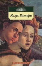 Фридрих Ницше - Казус Вагнера (сборник)