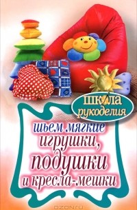 Татьяна Ивановская - Шьем мягкие игрушки, подушки и кресла-мешки