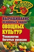 Е. Н. Шкитина - Выращивание основных видов овощных культур. Технология богатых урожаев