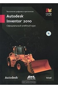 Технология цифровых прототипов. Autodesk Inventor 2010. Официальный учебный курс (+ CD-ROM)