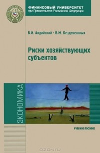  - Риски хозяйствующих субъектов. Теоретические основы, методологии анализа, прогнозирования и управления