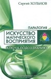 Сергей Хольнов - Искусство магического восприятия. Ключ к подсознанию