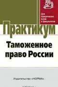  - Таможенное право России. Практикум