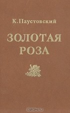К. Паустовский - Золотая роза: Психология творчества