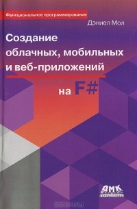 Дэниел Мол - Создание облачных, мобильных и веб-приложений на F#