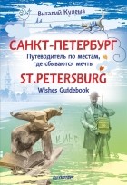 Виталий Кулеша - Санкт-Петербург. Путеводитель по местам, где сбываются мечты / St. Petersburg: Wishes Guidebook