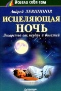 Андрей Левшинов - Исцеляющая ночь. Лекарство от неудач и болезней