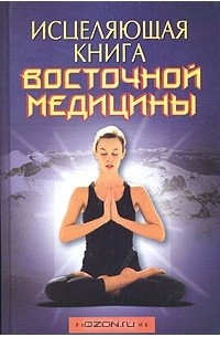  - Исцеляющая книга восточной медицины. Практическое руководство, необходимое в каждой семье