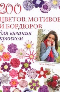 Клэр Кромптон - 200 цветов, мотивов и бордюров для вязания крючком